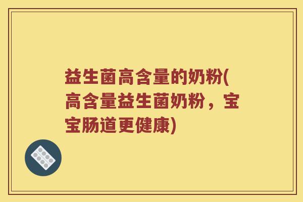 益生菌高含量的奶粉(高含量益生菌奶粉，宝宝肠道更健康)