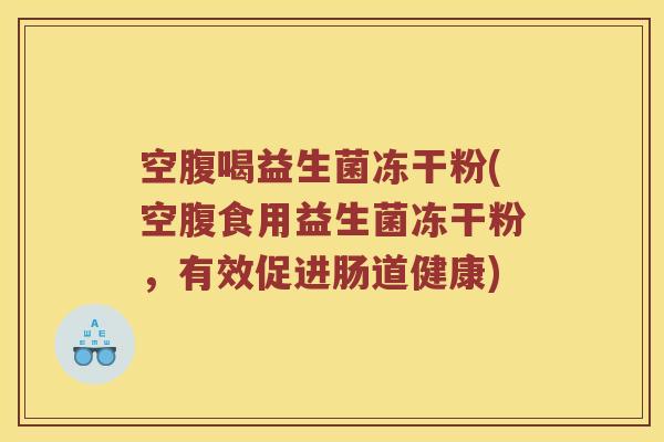 空腹喝益生菌冻干粉(空腹食用益生菌冻干粉，有效促进肠道健康)
