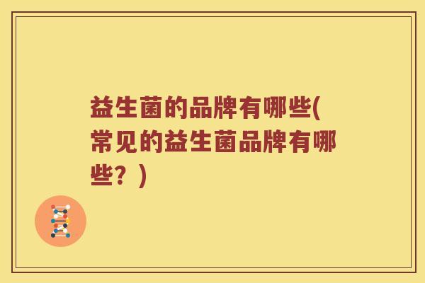 益生菌的品牌有哪些(常见的益生菌品牌有哪些？)