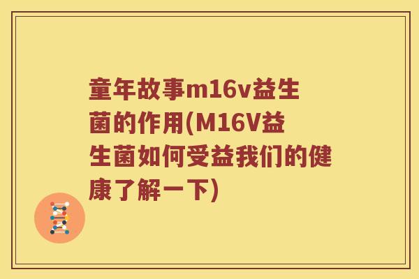 童年故事m16v益生菌的作用(M16V益生菌如何受益我们的健康了解一下)