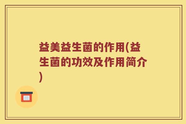益美益生菌的作用(益生菌的功效及作用简介)