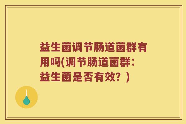 益生菌调节肠道菌群有用吗(调节肠道菌群：益生菌是否有效？)