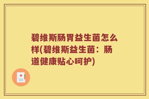 碧维斯肠胃益生菌怎么样(碧维斯益生菌:肠道健康贴心呵护) 碧维斯肠胃益生菌怎么样(碧维斯益生菌:肠道健康贴心呵护)