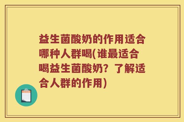 益生菌酸奶的作用适合哪种人群喝(谁最适合喝益生菌酸奶？了解适合人群的作用)