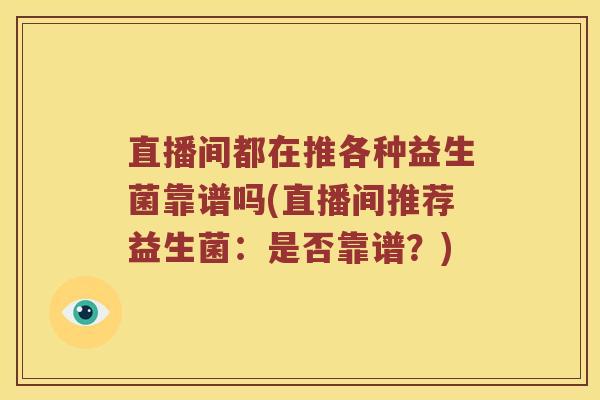 直播间都在推各种益生菌靠谱吗(直播间推荐益生菌：是否靠谱？)