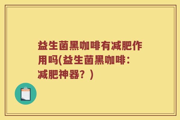 益生菌黑咖啡有减肥作用吗(益生菌黑咖啡：减肥神器？)