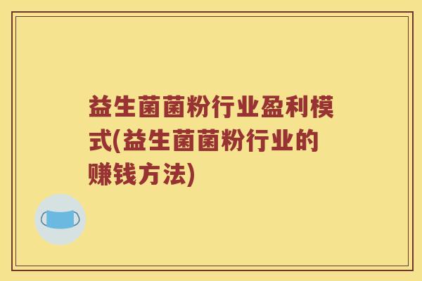 益生菌菌粉行业盈利模式(益生菌菌粉行业的赚钱方法)