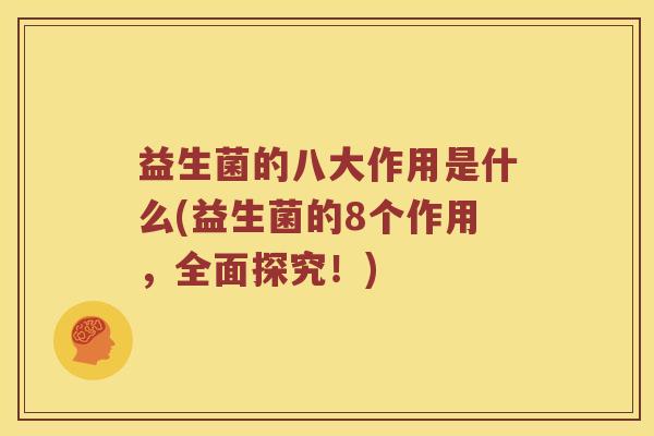 益生菌的八大作用是什么(益生菌的8个作用,全面探究!) 益生菌的八大作用是什么(益生菌的8个作用,全面探究!)