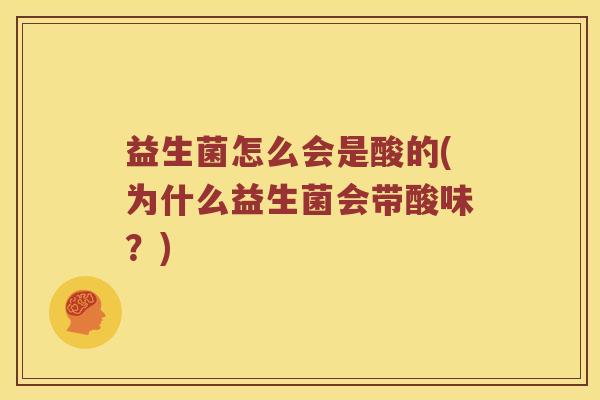 益生菌怎么会是酸的(为什么益生菌会带酸味？)
