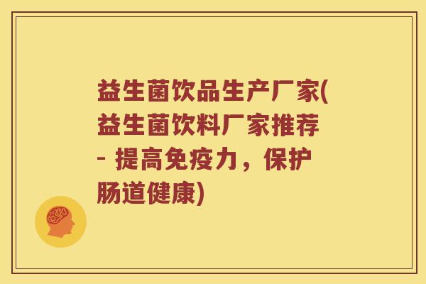 益生菌饮品生产厂家(益生菌饮料厂家推荐 - 提高免疫力，保护肠道健康)