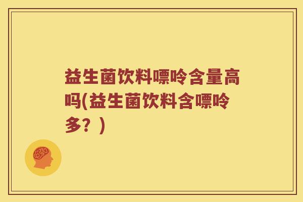 益生菌饮料嘌呤含量高吗(益生菌饮料含嘌呤多？)