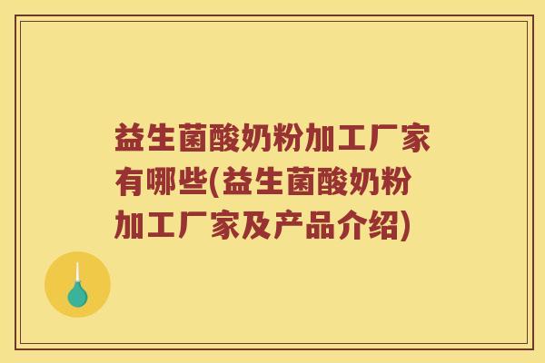 益生菌酸奶粉加工厂家有哪些(益生菌酸奶粉加工厂家及产品介绍) 益生菌酸奶粉加工厂家有哪些(益生菌酸奶粉加工厂家及产品介绍)