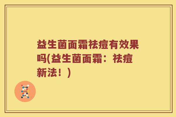 益生菌面霜祛痘有效果吗(益生菌面霜：祛痘新法！)