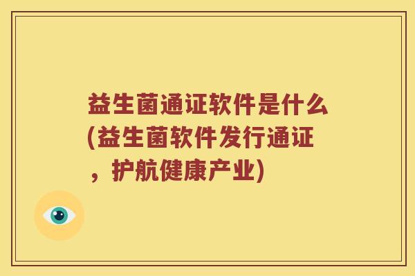 益生菌通证软件是什么(益生菌软件发行通证，护航健康产业)