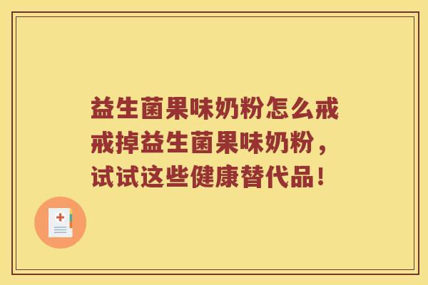 益生菌果味奶粉怎么戒戒掉益生菌果味奶粉，试试这些健康替代品！