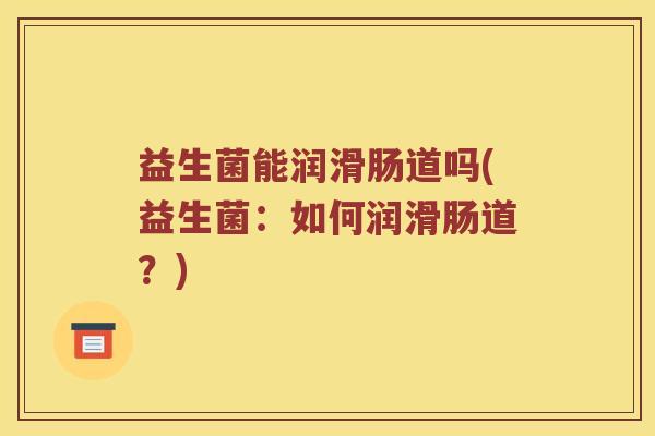益生菌能润滑肠道吗(益生菌：如何润滑肠道？)