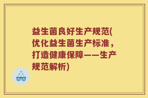 益生菌良好生产规范(优化益生菌生产标准，打造健康保障——生产规范解析)