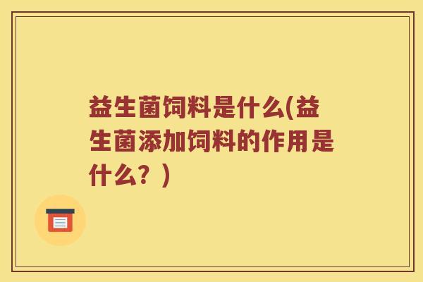 益生菌饲料是什么(益生菌添加饲料的作用是什么？)