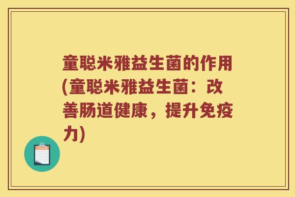 童聪米雅益生菌的作用(童聪米雅益生菌：改善肠道健康，提升免疫力)