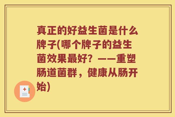 真正的好益生菌是什么牌子(哪个牌子的益生菌效果最好？——重塑肠道菌群，健康从肠开始)