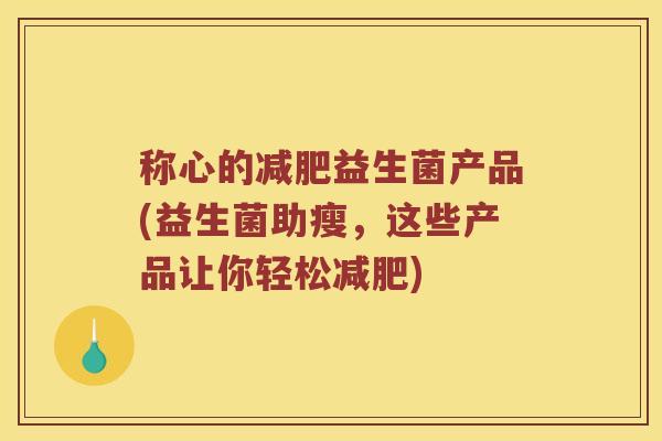 称心的减肥益生菌产品(益生菌助瘦，这些产品让你轻松减肥)
