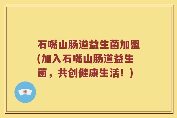 石嘴山肠道益生菌加盟(加入石嘴山肠道益生菌，共创健康生活！)