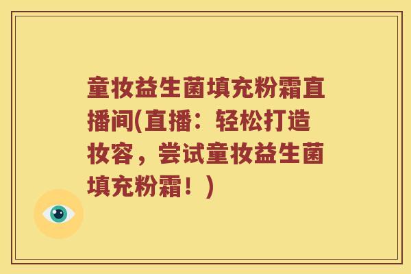 童妆益生菌填充粉霜直播间(直播:轻松打造妆容,尝试童妆益生菌填充粉霜!) 童妆益生菌填充粉霜直播间(直播:轻松打造妆容,尝试童妆益生菌填充粉霜!)