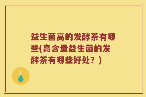益生菌高的发酵茶有哪些(高含量益生菌的发酵茶有哪些好处？)