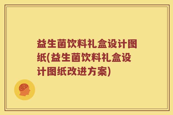 益生菌饮料礼盒设计图纸(益生菌饮料礼盒设计图纸改进方案)