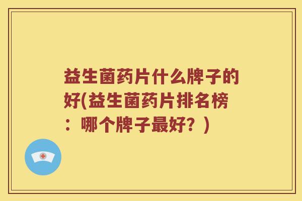 益生菌药片什么牌子的好(益生菌药片排名榜：哪个牌子好？)