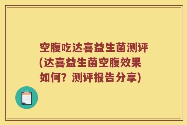 空腹吃达喜益生菌测评(达喜益生菌空腹效果如何？测评报告分享)