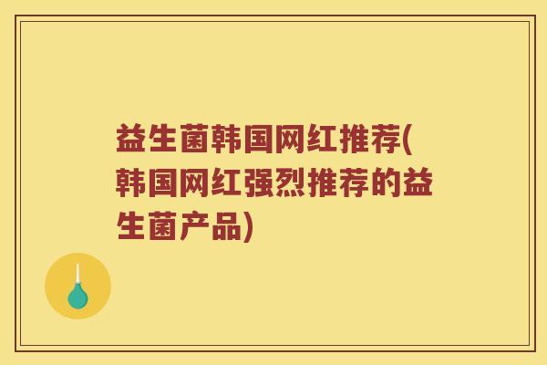 益生菌韩国网红推荐(韩国网红强烈推荐的益生菌产品)