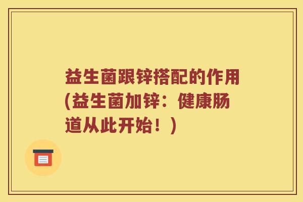 益生菌跟锌搭配的作用(益生菌加锌：健康肠道从此开始！)