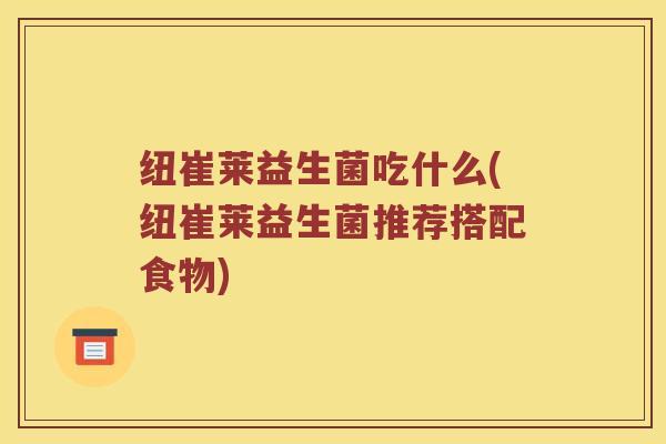 纽崔莱益生菌吃什么(纽崔莱益生菌推荐搭配食物)