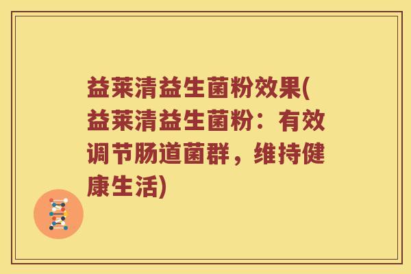 益莱清益生菌粉效果(益莱清益生菌粉：有效调节肠道菌群，维持健康生活)