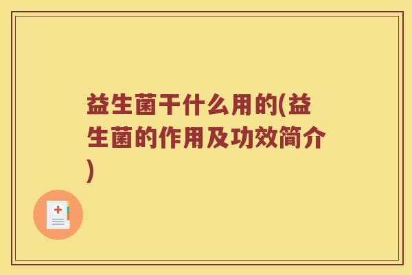 益生菌干什么用的(益生菌的作用及功效简介)