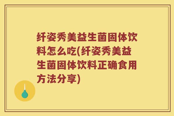 纤姿秀美益生菌固体饮料怎么吃(纤姿秀美益生菌固体饮料正确食用方法分享)