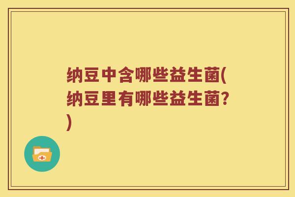 纳豆中含哪些益生菌(纳豆里有哪些益生菌？)