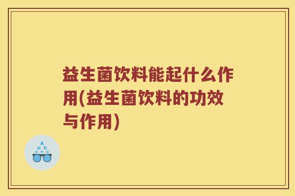 益生菌饮料能起什么作用(益生菌饮料的功效与作用)