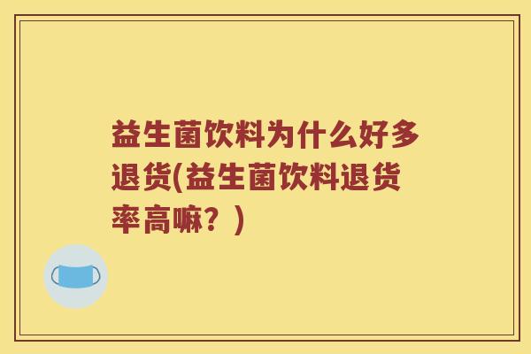 益生菌饮料为什么好多退货(益生菌饮料退货率高嘛？)