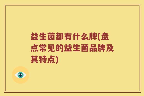 益生菌都有什么牌(盘点常见的益生菌品牌及其特点)