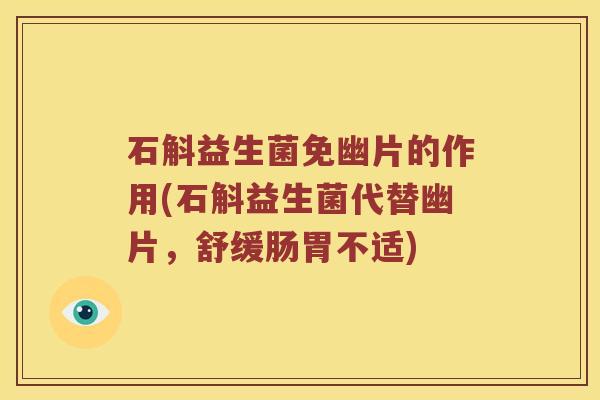 石斛益生菌免幽片的作用(石斛益生菌代替幽片，舒缓肠胃不适)