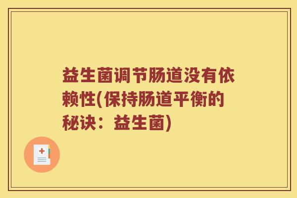 益生菌调节肠道没有依赖性(保持肠道平衡的秘诀：益生菌)