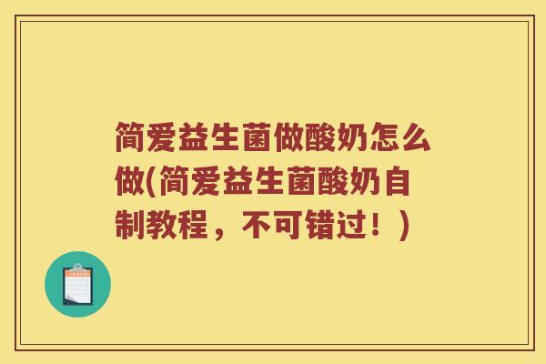 简爱益生菌做酸奶怎么做(简爱益生菌酸奶自制教程,不可错过!) 简爱益生菌做酸奶怎么做(简爱益生菌酸奶自制教程,不可错过!)
