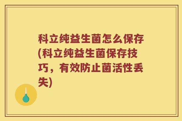 科立纯益生菌怎么保存(科立纯益生菌保存技巧，有效防止菌活性丢失)