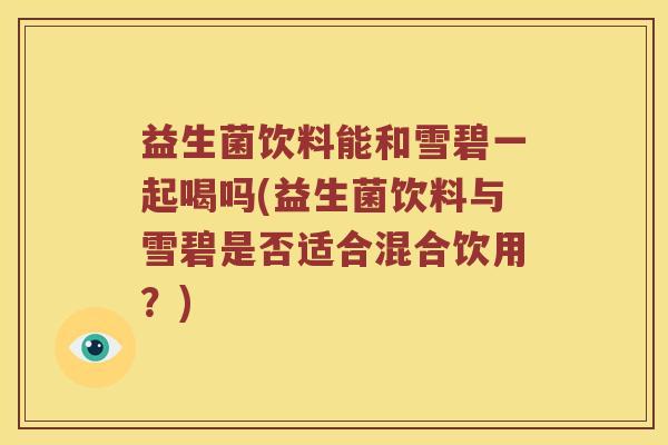 益生菌饮料能和雪碧一起喝吗(益生菌饮料与雪碧是否适合混合饮用？)