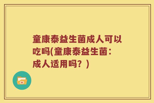 童康泰益生菌成人可以吃吗(童康泰益生菌：成人适用吗？)
