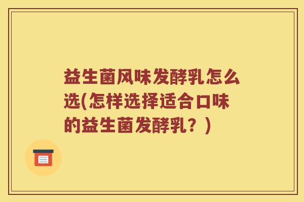 益生菌风味发酵乳怎么选(怎样选择适合口味的益生菌发酵乳?) 益生菌风味发酵乳怎么选(怎样选择适合口味的益生菌发酵乳?)
