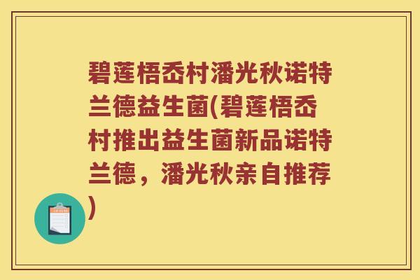 碧莲梧岙村潘光秋诺特兰德益生菌(碧莲梧岙村推出益生菌新品诺特兰德，潘光秋亲自推荐)