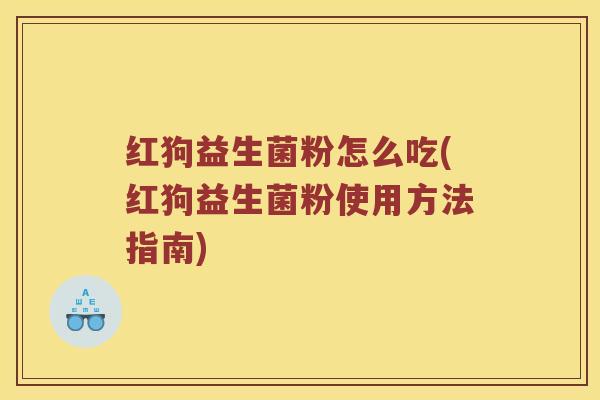 红狗益生菌粉怎么吃(红狗益生菌粉使用方法指南) 红狗益生菌粉怎么吃(红狗益生菌粉使用方法指南)